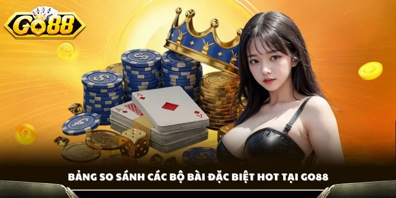 Bảng so sánh các bộ bài đặc biệt HOT tại GO88