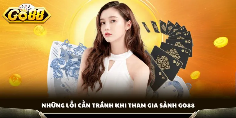 Sâm Lốc Go88 - Bí Kíp Cách Chơi Chiến Thắng Từ Cao Thủ GO88 4 Những lỗi cần tránh khi tham gia sảnh GO88